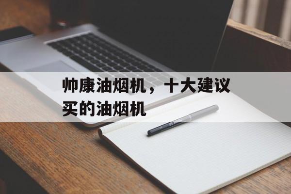 帅康油烟机，十大建议买的油烟机