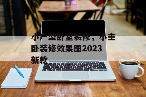 小户型卧室装修，小主卧装修效果图2023新款