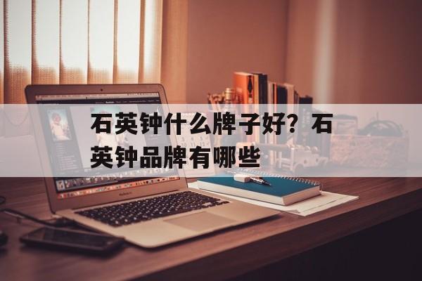 石英钟什么牌子好？石英钟品牌有哪些