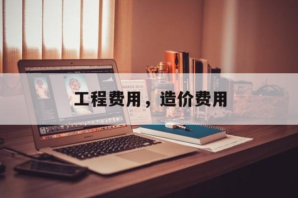 工程费用，造价费用