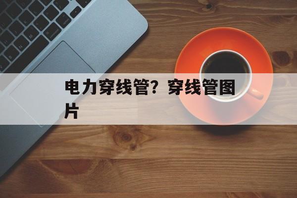电力穿线管？穿线管图片