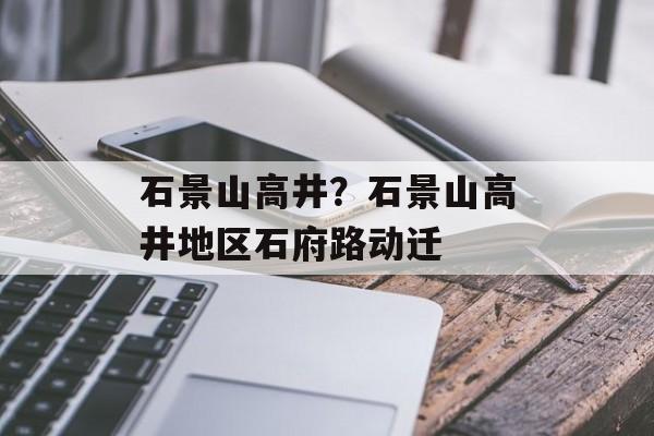 石景山高井？石景山高井地区石府路动迁