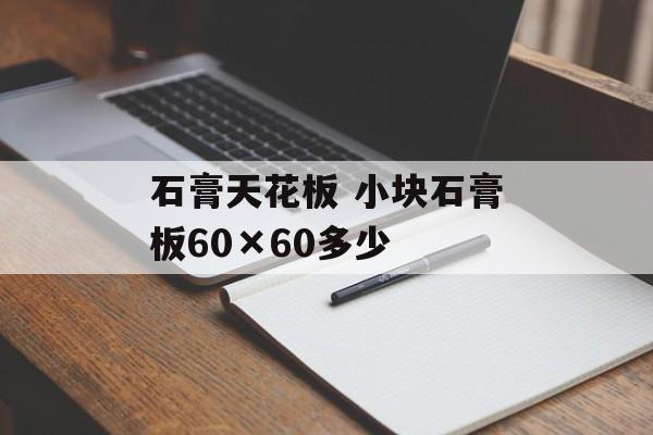 石膏天花板 小块石膏板60×60多少