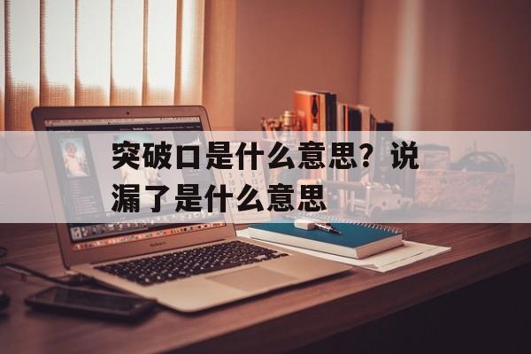 突破口是什么意思？说漏了是什么意思