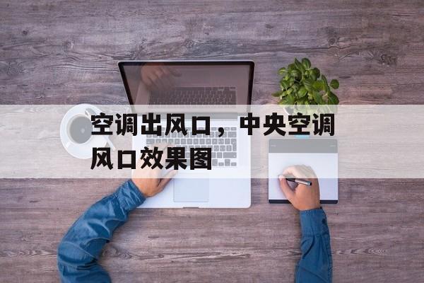空调出风口，中央空调风口效果图