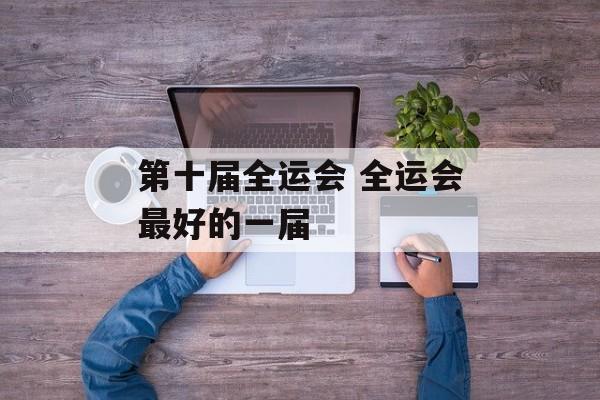 第十届全运会 全运会最好的一届