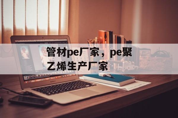 管材pe厂家，pe聚乙烯生产厂家