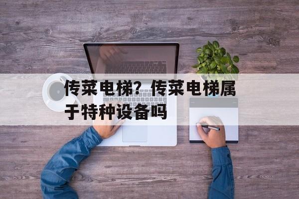 传菜电梯？传菜电梯属于特种设备吗
