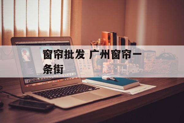 窗帘批发 广州窗帘一条街