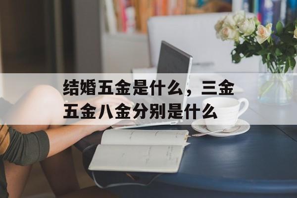 结婚五金是什么，三金五金八金分别是什么