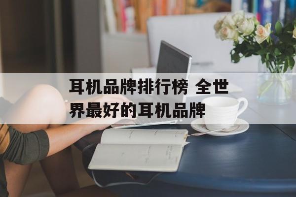 耳机品牌排行榜 全世界最好的耳机品牌