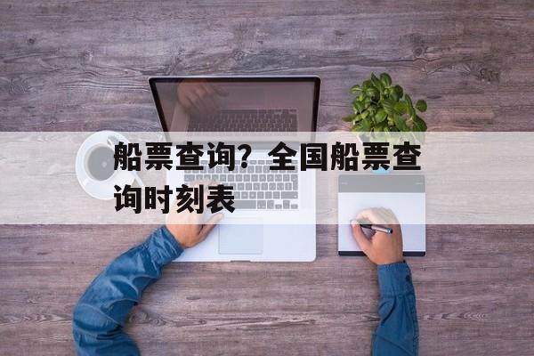 船票查询？全国船票查询时刻表