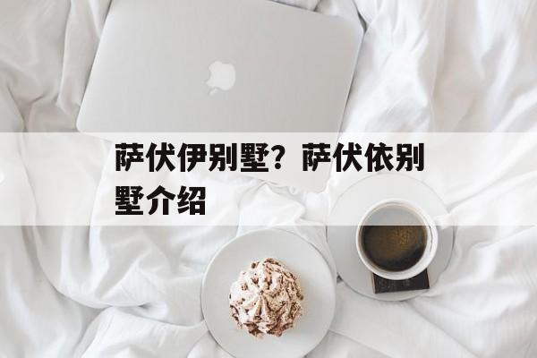 萨伏伊别墅？萨伏依别墅介绍