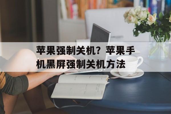 苹果强制关机？苹果手机黑屏强制关机方法