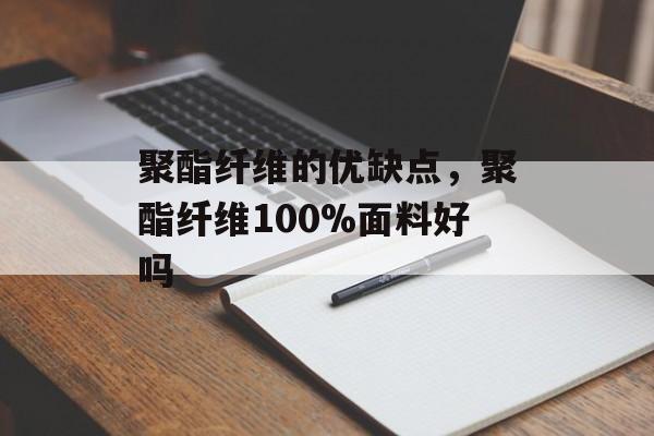 聚酯纤维的优缺点，聚酯纤维100%面料好吗
