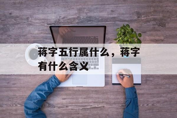 蒋字五行属什么，蒋字有什么含义
