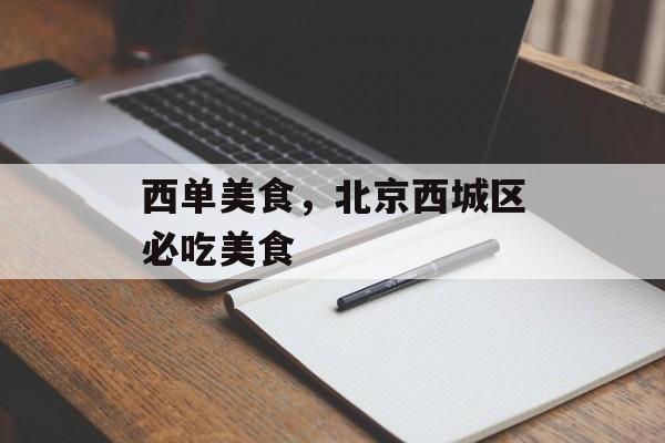 西单美食，北京西城区必吃美食