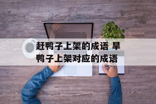 赶鸭子上架的成语 旱鸭子上架对应的成语