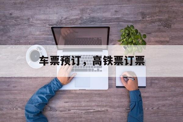 车票预订，高铁票订票