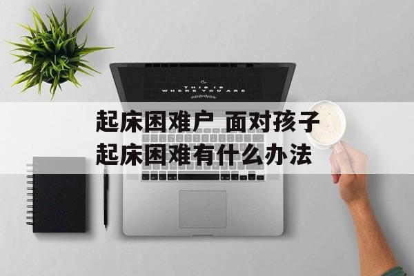 起床困难户 面对孩子起床困难有什么办法