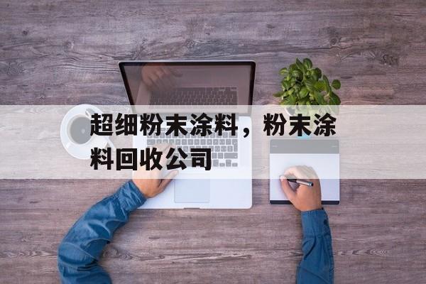 超细粉末涂料，粉末涂料回收公司