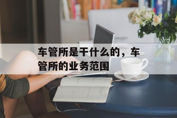 车管所是干什么的，车管所的业务范围