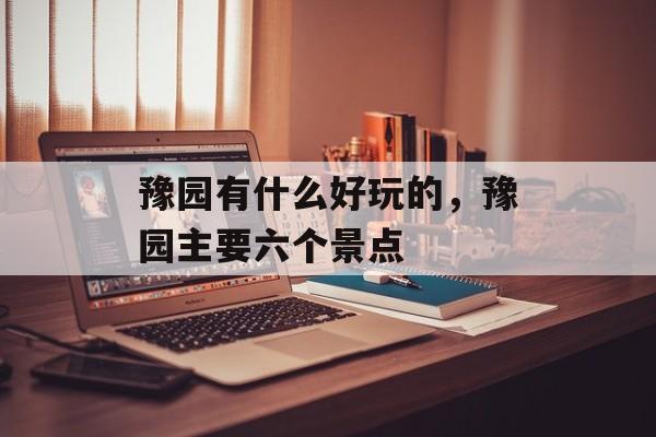 豫园有什么好玩的，豫园主要六个景点