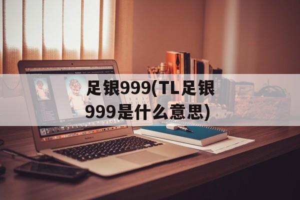 足银999(TL足银999是什么意思)