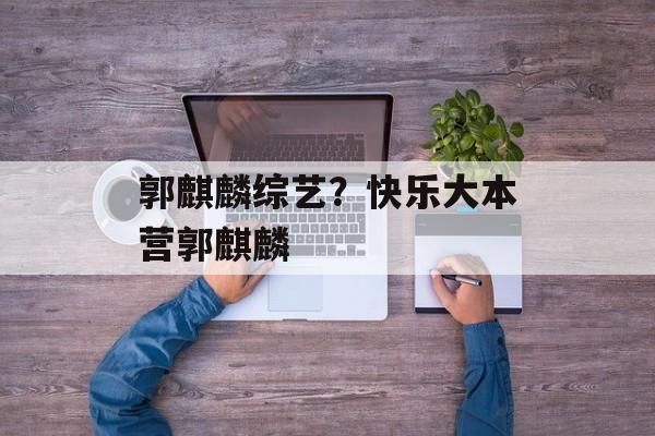 郭麒麟综艺？快乐大本营郭麒麟