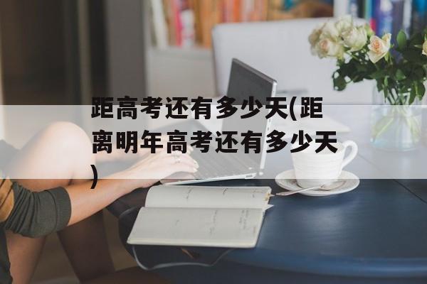 距高考还有多少天(距离明年高考还有多少天)