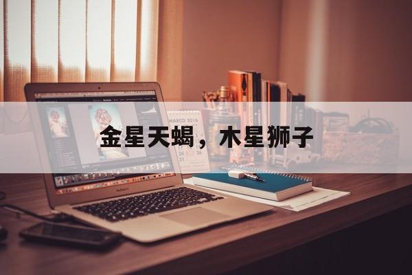 金星天蝎，木星狮子