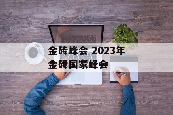 金砖峰会 2023年金砖国家峰会