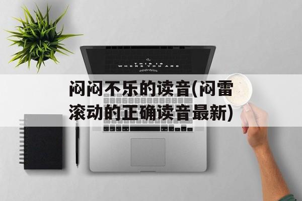 闷闷不乐的读音(闷雷滚动的正确读音最新)