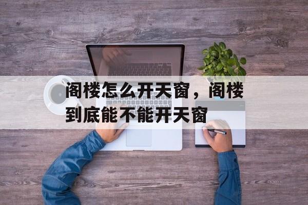 阁楼怎么开天窗，阁楼到底能不能开天窗