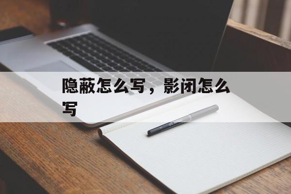 隐蔽怎么写，影闭怎么写