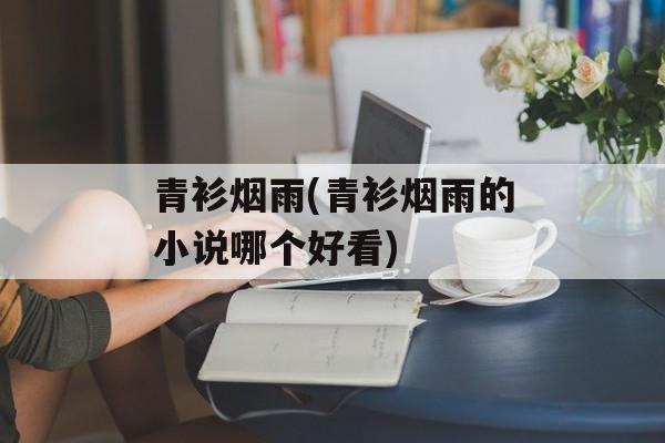 青衫烟雨(青衫烟雨的小说哪个好看)