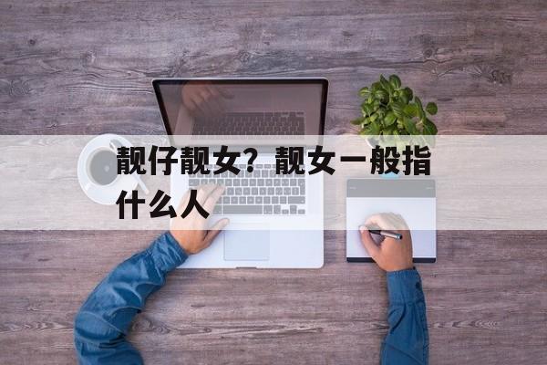 靓仔靓女？靓女一般指什么人