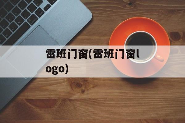 雷班门窗(雷班门窗logo)