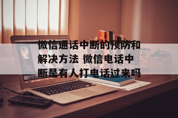 微信通话中断的预防和解决方法 微信电话中断是有人打电话过来吗