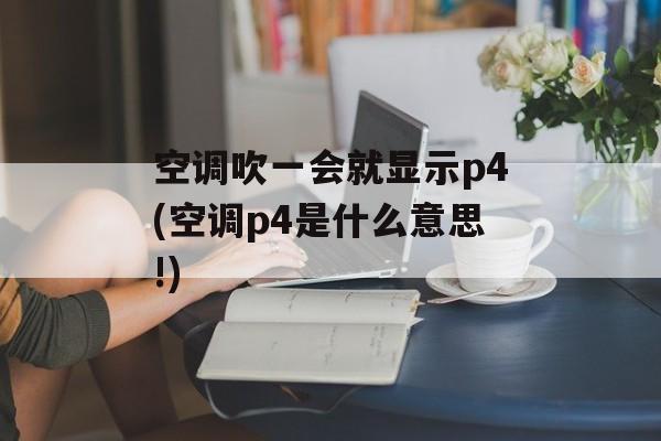空调吹一会就显示p4(空调p4是什么意思!)