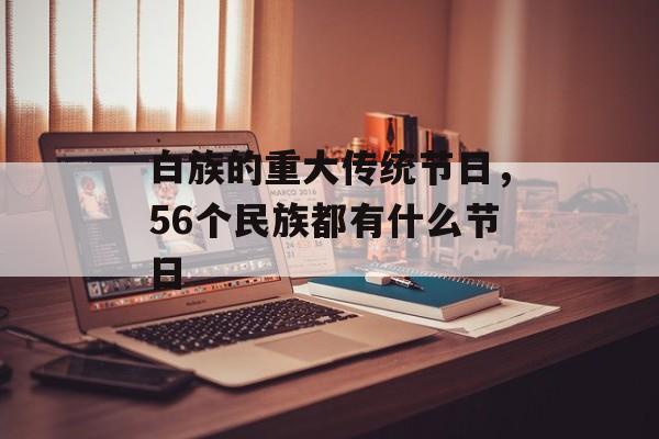 白族的重大传统节日，56个民族都有什么节日