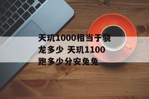 天玑1000相当于骁龙多少 天玑1100跑多少分安兔兔
