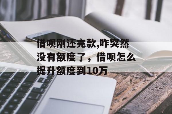 借呗刚还完款,咋突然没有额度了，借呗怎么提升额度到10万