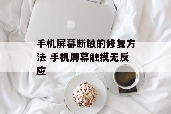 手机屏幕断触的修复方法 手机屏幕触摸无反应