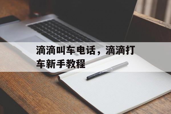 滴滴叫车电话，滴滴打车新手教程