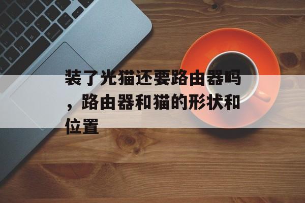 装了光猫还要路由器吗，路由器和猫的形状和位置