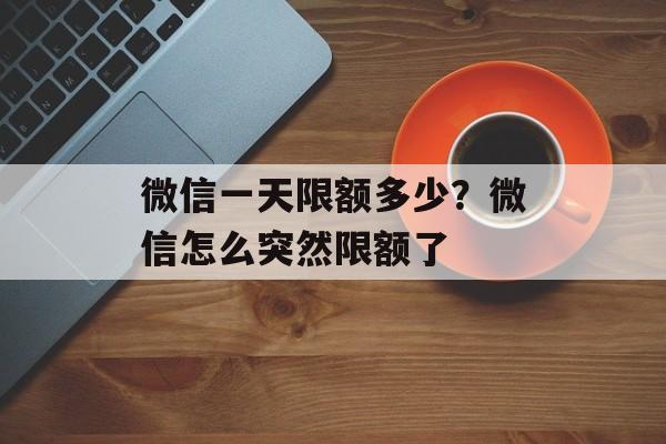 微信一天限额多少？微信怎么突然限额了