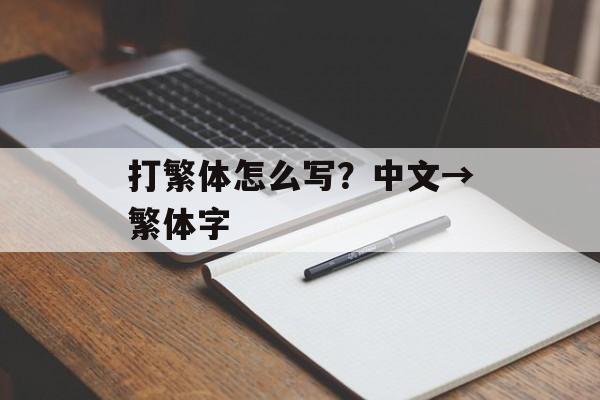 打繁体怎么写？中文→繁体字