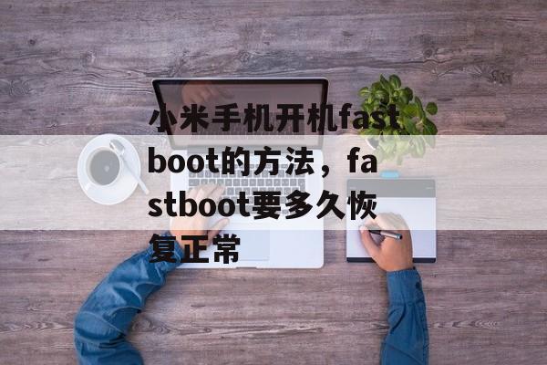 小米手机开机fastboot的方法，fastboot要多久恢复正常