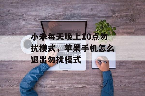 小米每天晚上10点勿扰模式，苹果手机怎么退出勿扰模式